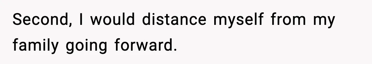 Second, I would distance myself from my family going forward.