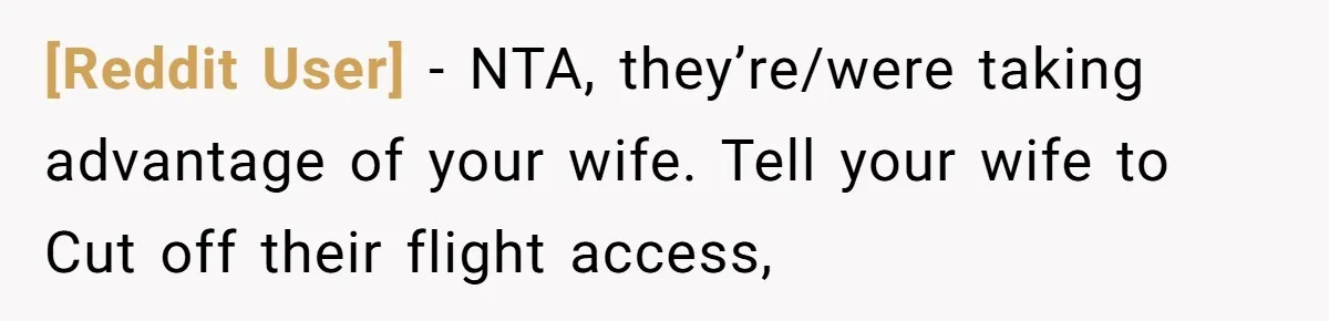 [Reddit User] − NTA, they’re/were taking advantage of your wife. Tell your wife to Cut off their flight access,