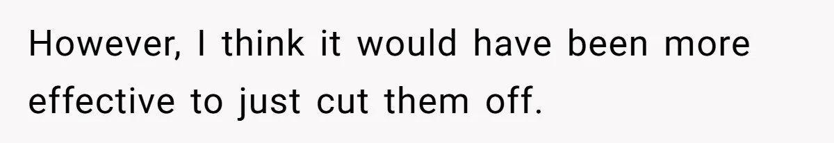 However, I think it would have been more effective to just cut them off.