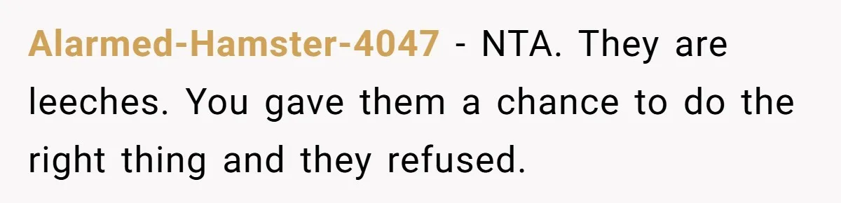 Alarmed-Hamster-4047 − NTA. They are leeches. You gave them a chance to do the right thing and they refused.