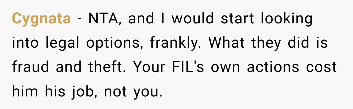 Cygnata − NTA, and I would start looking into legal options, frankly. What they did is fraud and theft. Your FIL's own actions cost him his job, not you.