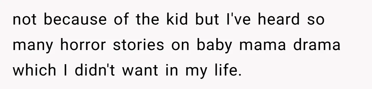 not because of the kid but I've heard so many horror stories on baby mama drama which I didn't want in my life.