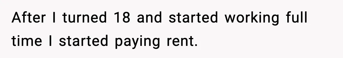 After I turned 18 and started working full time I started paying rent.