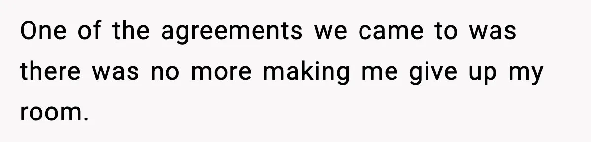 One of the agreements we came to was there was no more making me give up my room.
