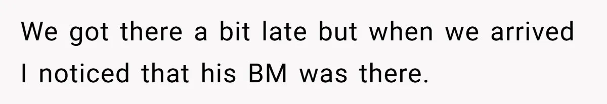 We got there a bit late but when we arrived I noticed that his BM was there.