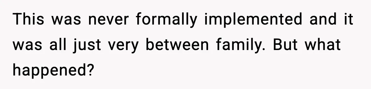 This was never formally implemented and it was all just very between family. But what happened?