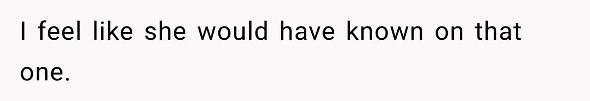 I feel like she would have known on that one.