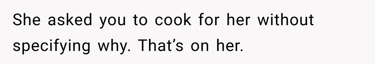 She asked you to cook for her without specifying why. That’s on her.