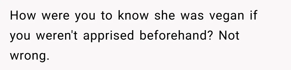 How were you to know she was vegan if you weren't apprised beforehand? Not wrong.