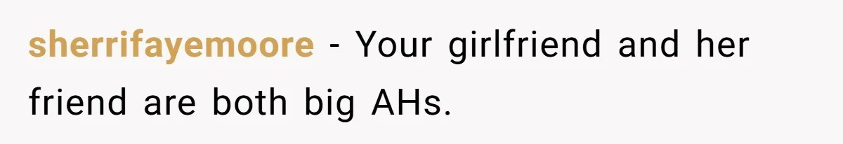 sherrifayemoore − Your girlfriend and her friend are both big AHs.
