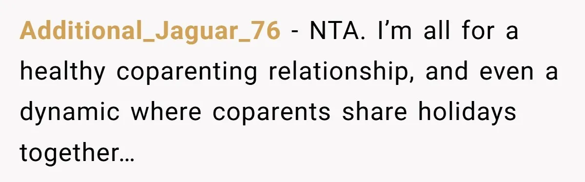 Additional_Jaguar_76 − NTA. I’m all for a healthy coparenting relationship, and even a dynamic where coparents share holidays together…
