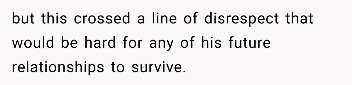 but this crossed a line of disrespect that would be hard for any of his future relationships to survive.