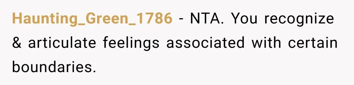 Haunting_Green_1786 − NTA. You recognize & articulate feelings associated with certain boundaries.