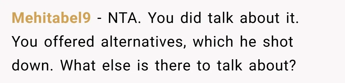 Mehitabel9 − NTA. You did talk about it. You offered alternatives, which he shot down. What else is there to talk about?