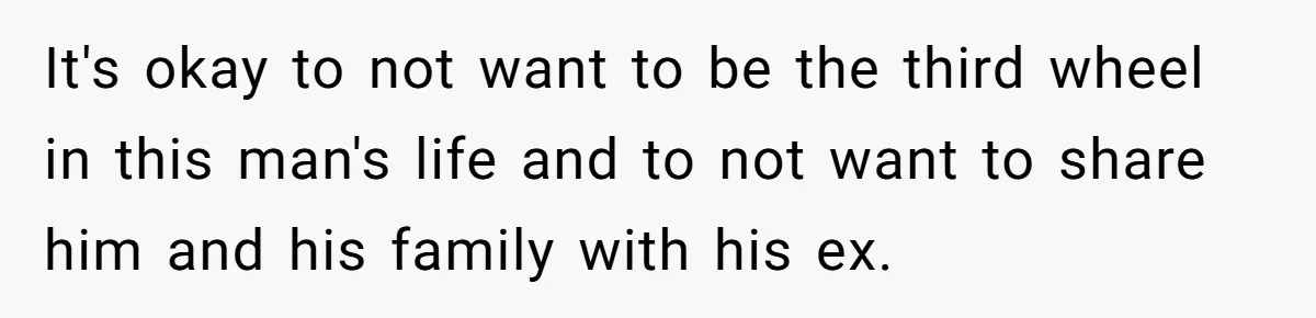 It's okay to not want to be the third wheel in this man's life and to not want to share him and his family with his ex.