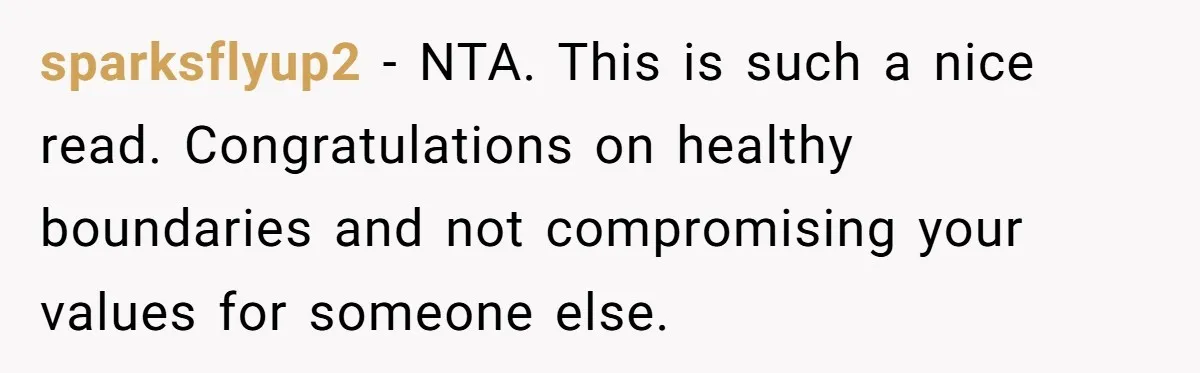 sparksflyup2 − NTA. This is such a nice read. Congratulations on healthy boundaries and not compromising your values for someone else.