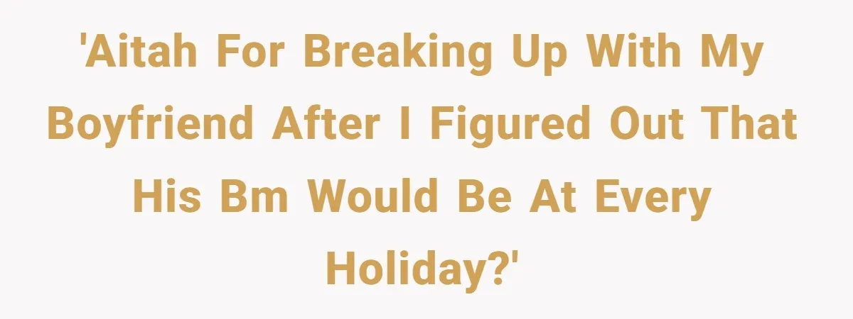 'AITAH for breaking up with my boyfriend after I figured out that his BM would be at every holiday?'