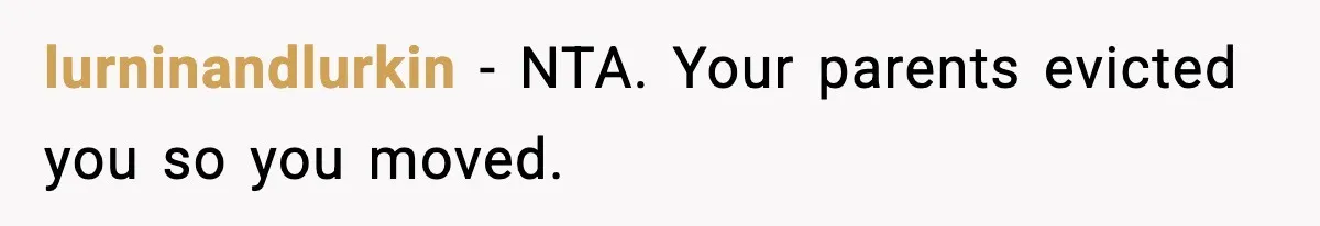 lurninandlurkin − NTA. Your parents evicted you so you moved.
