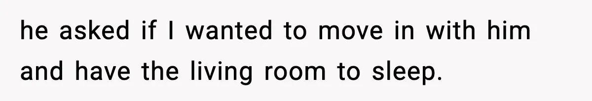 he asked if I wanted to move in with him and have the living room to sleep.