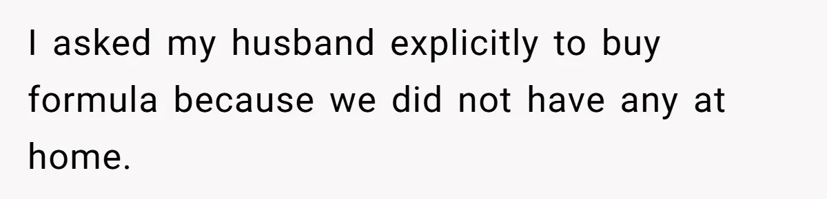 I asked my husband explicitly to buy formula because we did not have any at home.