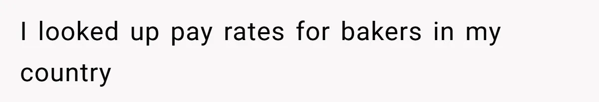 I looked up pay rates for bakers in my country
