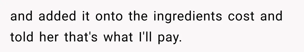 and added it onto the ingredients cost and told her that's what I'll pay.