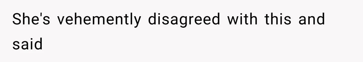 She's vehemently disagreed with this and said