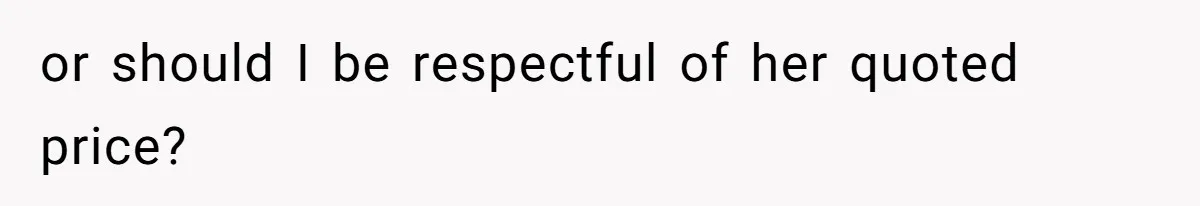 or should I be respectful of her quoted price?
