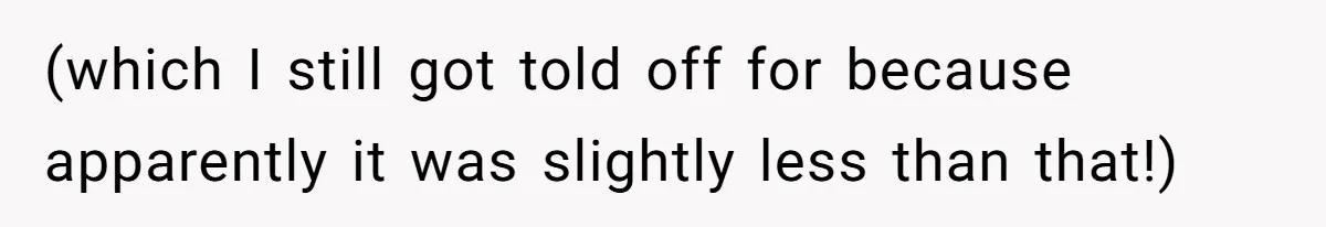(which I still got told off for because apparently it was slightly less than that!)