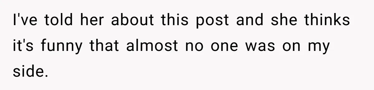 I've told her about this post and she thinks it's funny that almost no one was on my side.