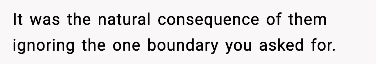 It was the natural consequence of them ignoring the one boundary you asked for.