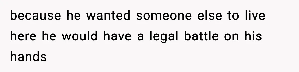 because he wanted someone else to live here he would have a legal battle on his hands