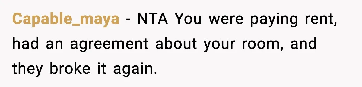 Capable_maya − NTA You were paying rent, had an agreement about your room, and they broke it again.