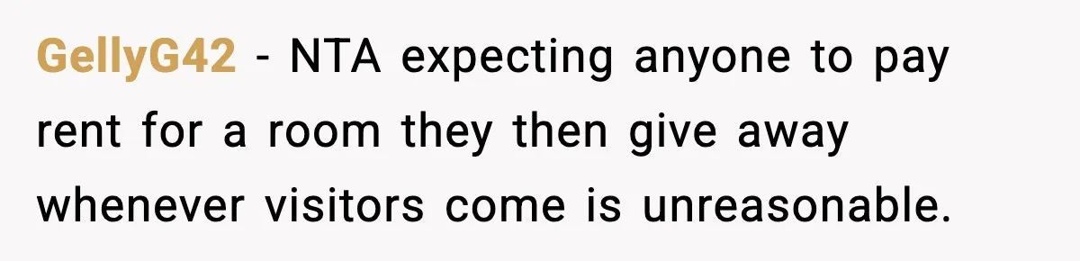 GellyG42 − NTA expecting anyone to pay rent for a room they then give away whenever visitors come is unreasonable.