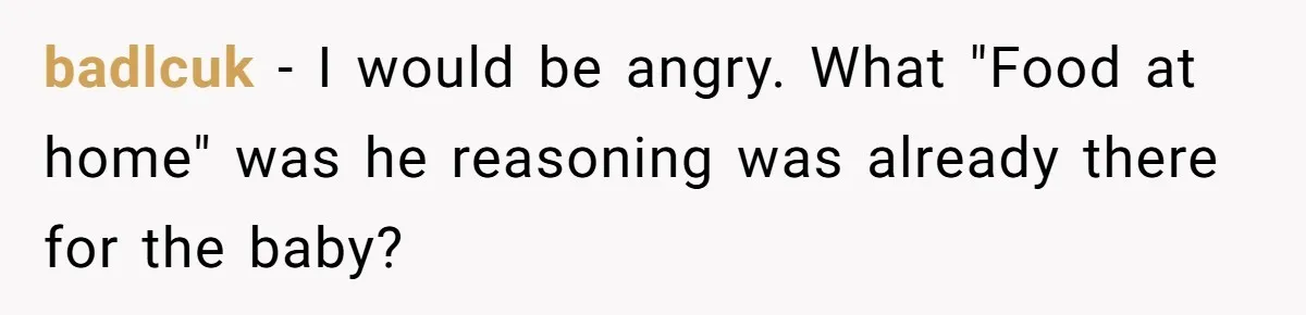 badlcuk − I would be angry. What "Food at home" was he reasoning was already there for the baby?