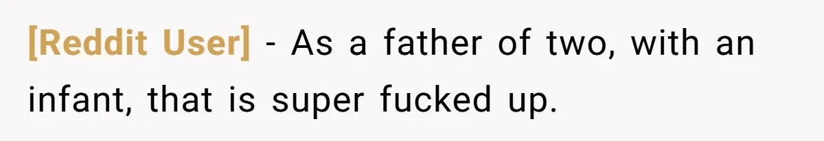 [Reddit User] − As a father of two, with an infant, that is super fucked up.