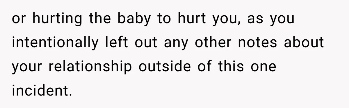 or hurting the baby to hurt you, as you intentionally left out any other notes about your relationship outside of this one incident.