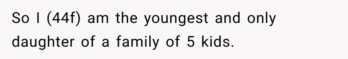 So I (44f) am the youngest and only daughter of a family of 5 kids.