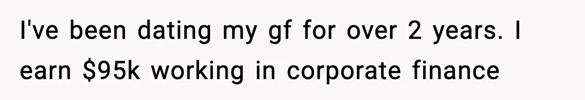 I've been dating my gf for over 2 years. I earn $95k working in corporate finance