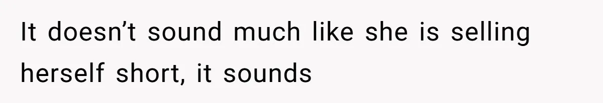 It doesn’t sound much like she is selling herself short, it sounds