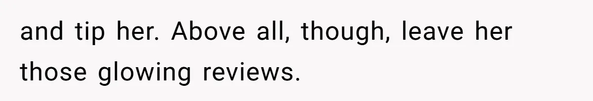and tip her. Above all, though, leave her those glowing reviews.