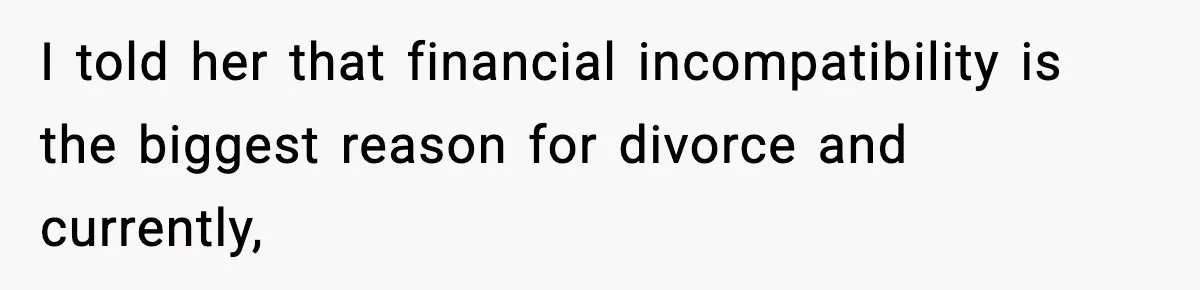 I told her that financial incompatibility is the biggest reason for divorce and currently,