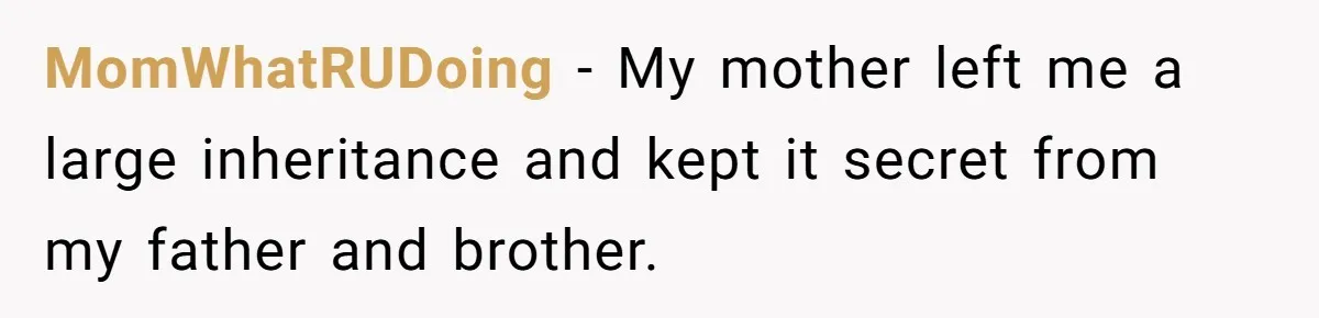 MomWhatRUDoing − My mother left me a large inheritance and kept it secret from my father and brother.