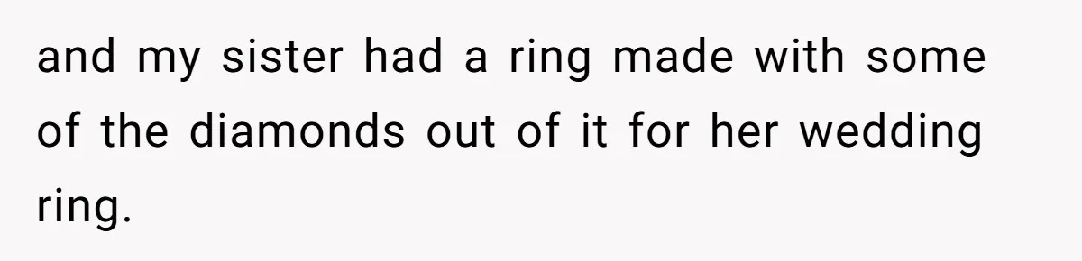 and my sister had a ring made with some of the diamonds out of it for her wedding ring.