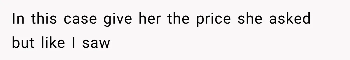 In this case give her the price she asked but like I saw
