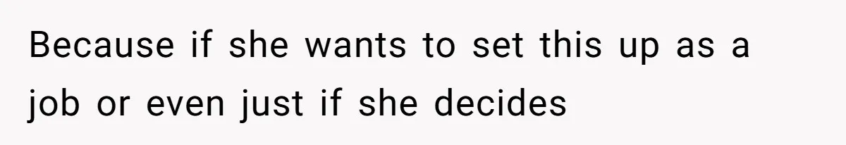 Because if she wants to set this up as a job or even just if she decides