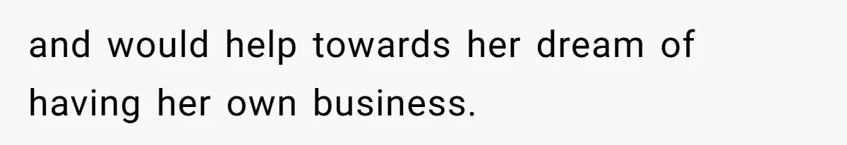 and would help towards her dream of having her own business.