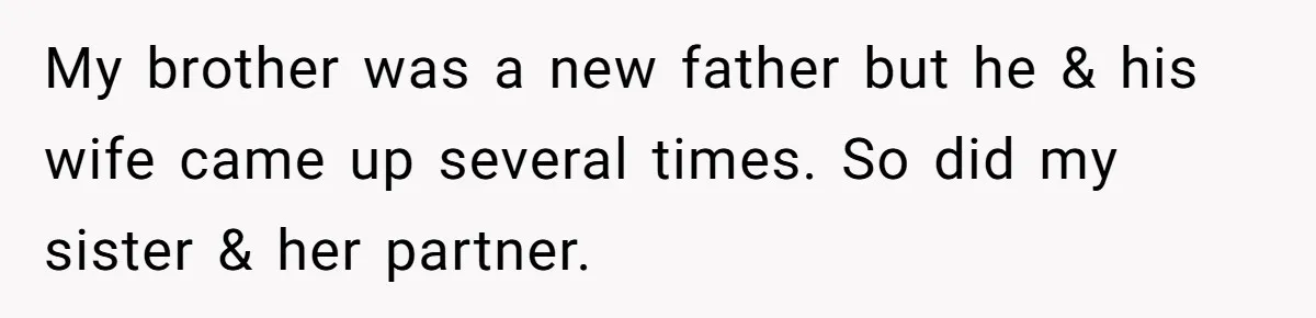 My brother was a new father but he & his wife came up several times. So did my sister & her partner.