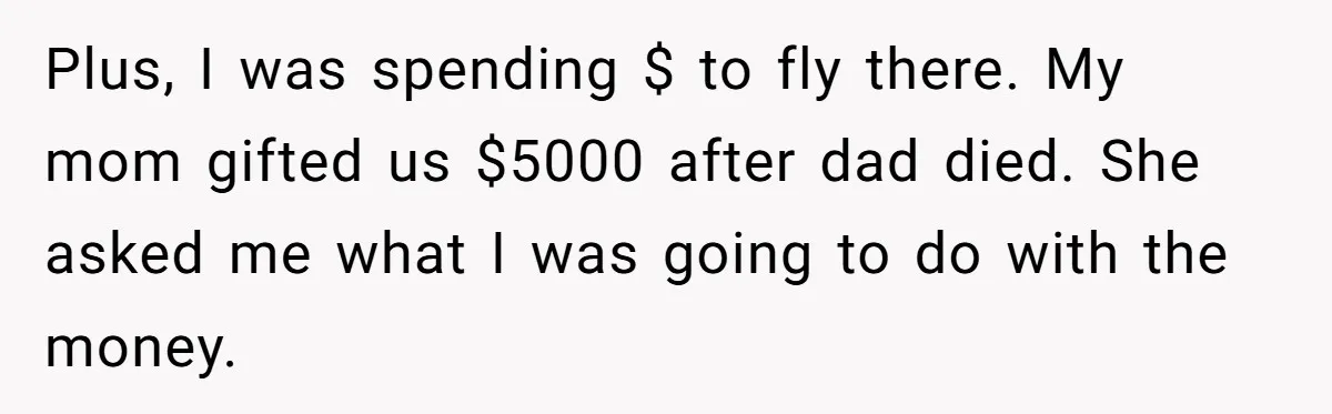 Plus, I was spending $ to fly there. My mom gifted us $5000 after dad died. She asked me what I was going to do with the money.