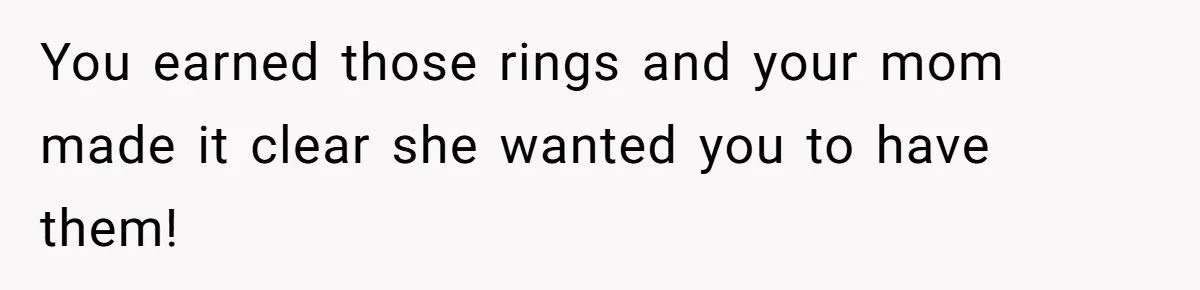 You earned those rings and your mom made it clear she wanted you to have them!